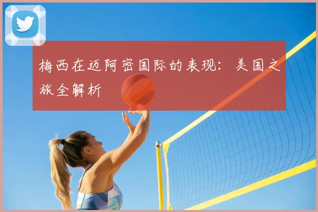 梅西在迈阿密国际的表现：美国之旅全解析