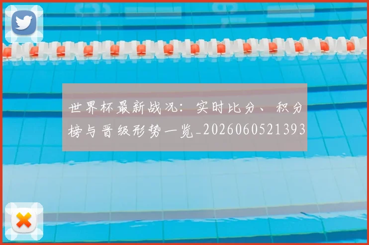 世界杯最新战况：实时比分、积分榜与晋级形势一览_20260605213935