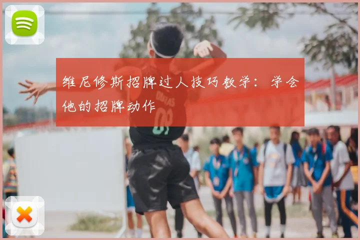维尼修斯招牌过人技巧教学：学会他的招牌动作