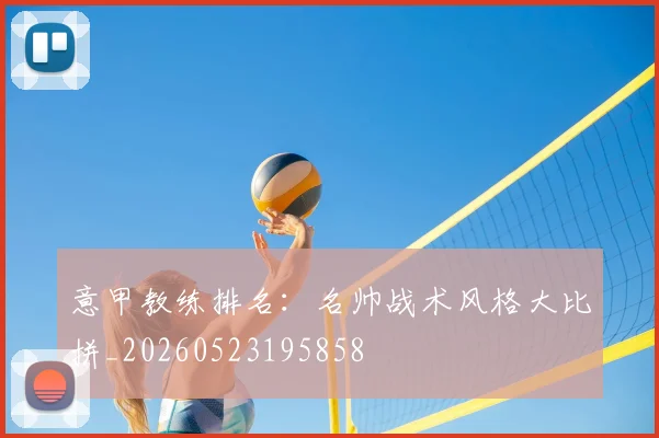 意甲教练排名：名帅战术风格大比拼_20260523195858