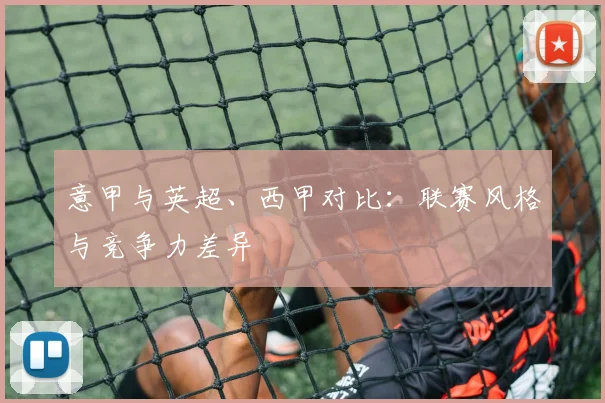 意甲与英超、西甲对比：联赛风格与竞争力差异