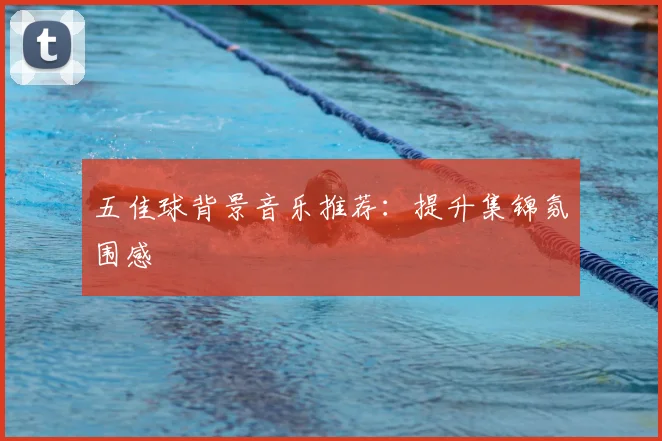 五佳球背景音乐推荐：提升集锦氛围感