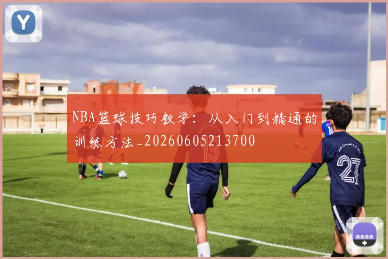 NBA篮球技巧教学：从入门到精通的训练方法_20260605213700