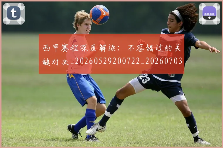 西甲赛程深度解读：不容错过的关键对决_20260529200722_20260703181924