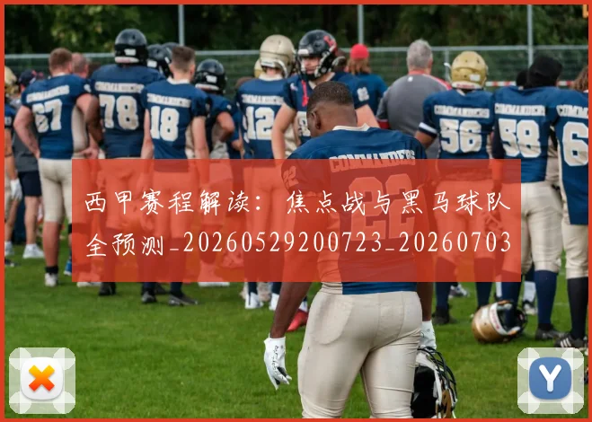 西甲赛程解读：焦点战与黑马球队全预测_20260529200723_20260703181925