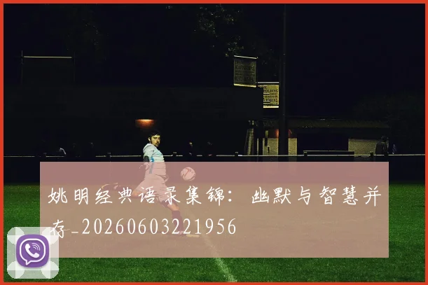 姚明经典语录集锦：幽默与智慧并存_20260603221956