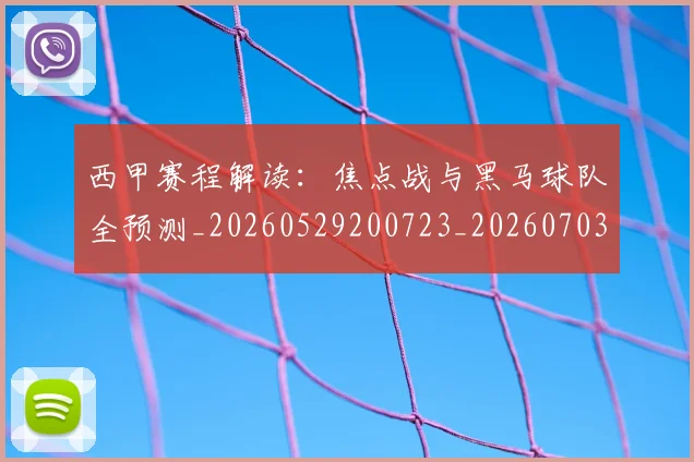 西甲赛程解读：焦点战与黑马球队全预测_20260529200723_20260703181925