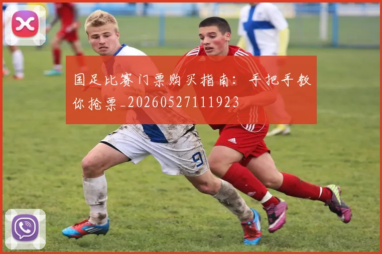 国足比赛门票购买指南：手把手教你抢票_20260527111923