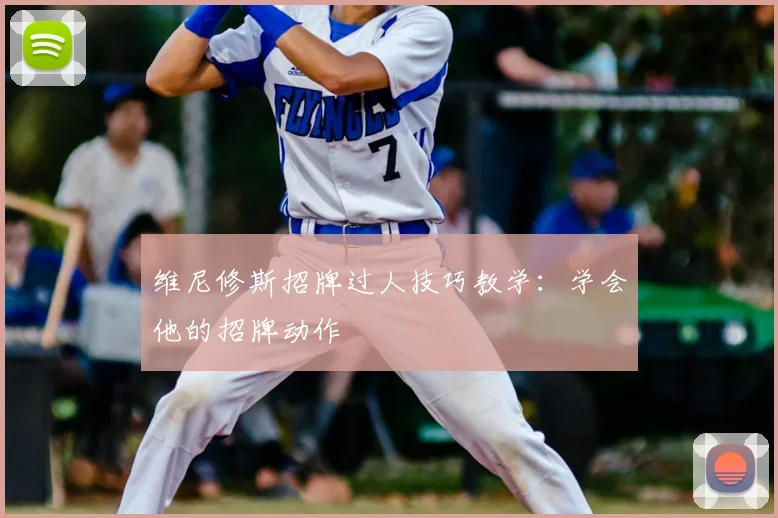 维尼修斯招牌过人技巧教学：学会他的招牌动作