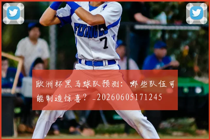 欧洲杯黑马球队预测：哪些队伍可能制造惊喜？_20260605171245