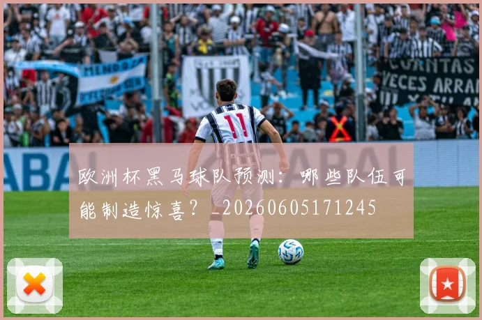 欧洲杯黑马球队预测：哪些队伍可能制造惊喜？_20260605171245