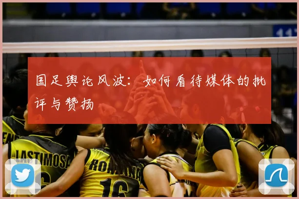 国足舆论风波：如何看待媒体的批评与赞扬