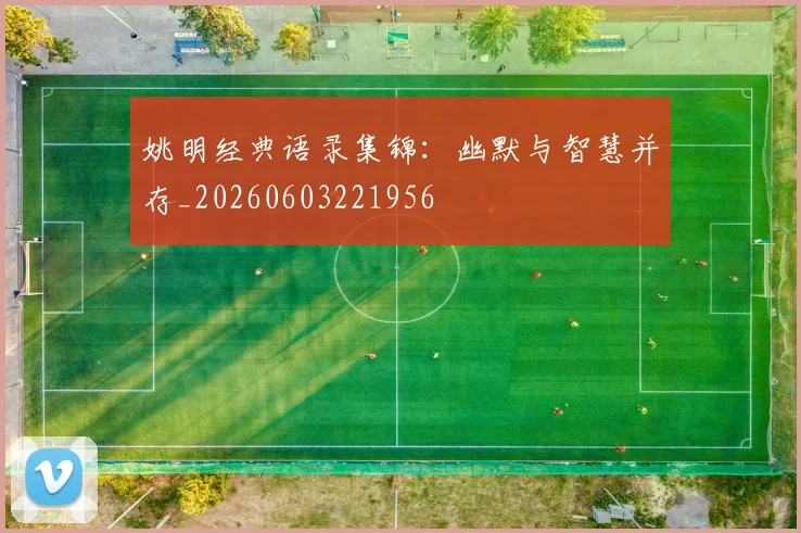 姚明经典语录集锦：幽默与智慧并存_20260603221956